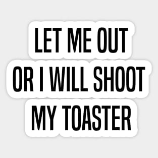 Let me out or i will shoot my toaster - Black Sticker